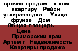 срочно продам 2-х ком. квартиру › Район ­ углеразведка  › Улица ­ фрунзе › Дом ­ 42 › Общая площадь ­ 46 › Цена ­ 2 600 000 - Приморский край, Артем г. Недвижимость » Квартиры продажа   